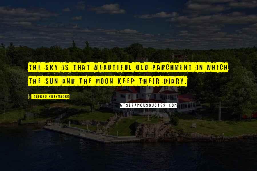 Alfred Kreymborg Quotes: The sky is that beautiful old parchment in which the sun and the moon keep their diary.