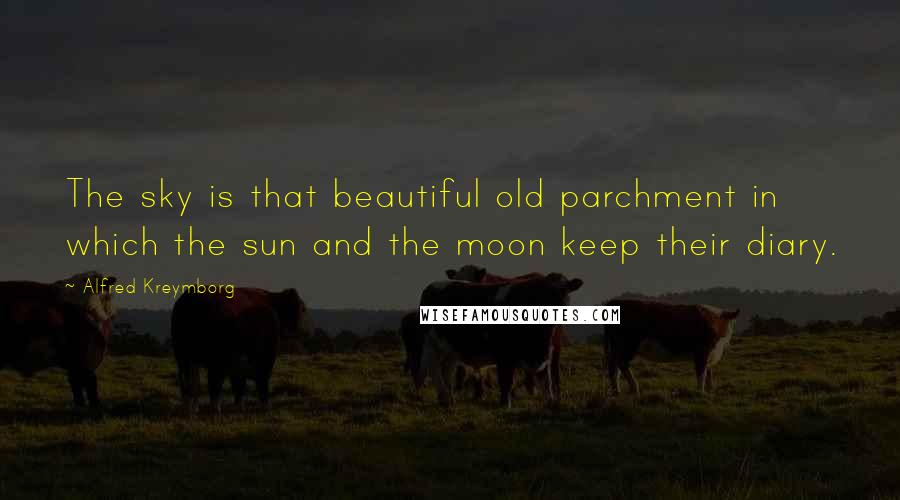 Alfred Kreymborg Quotes: The sky is that beautiful old parchment in which the sun and the moon keep their diary.