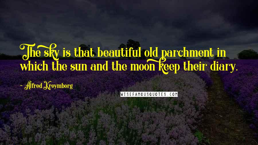 Alfred Kreymborg Quotes: The sky is that beautiful old parchment in which the sun and the moon keep their diary.