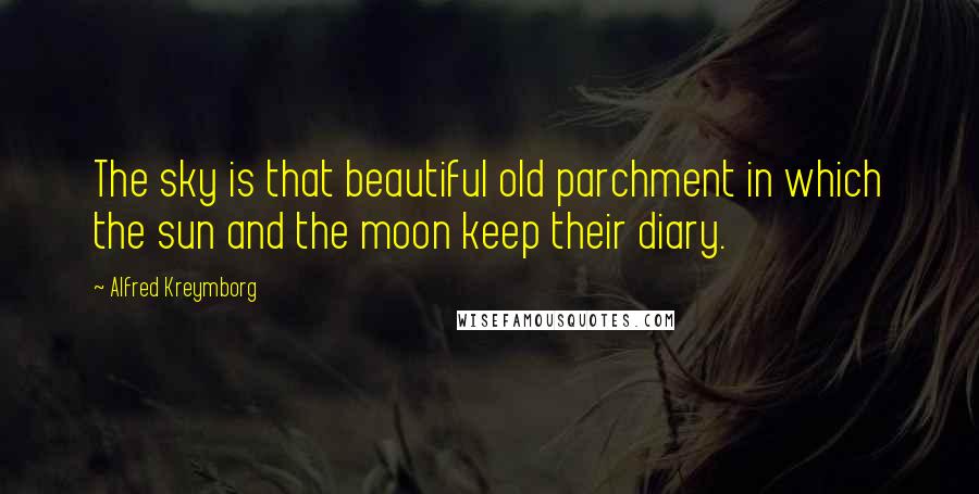 Alfred Kreymborg Quotes: The sky is that beautiful old parchment in which the sun and the moon keep their diary.