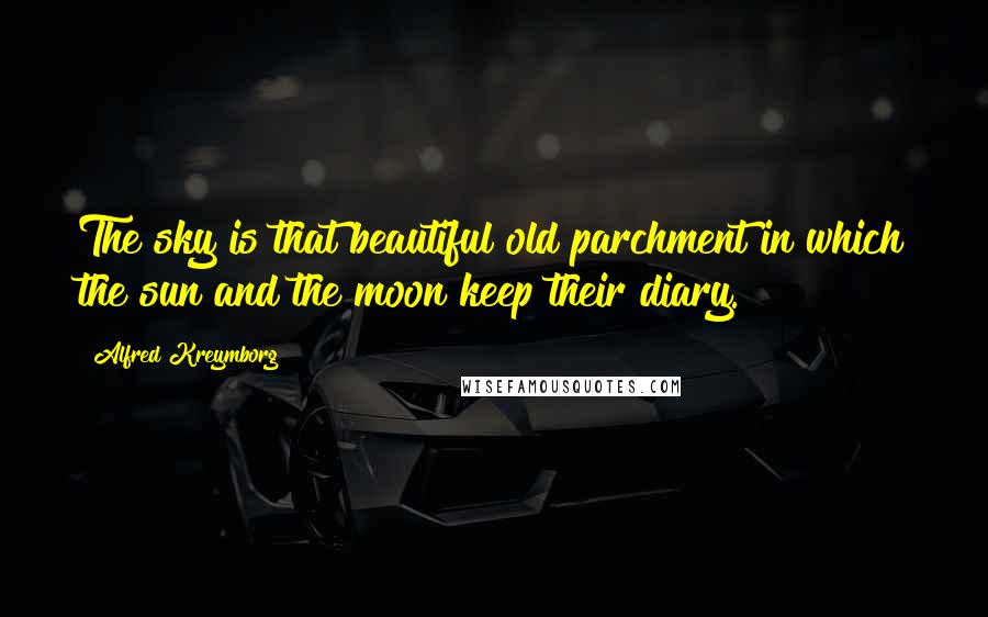 Alfred Kreymborg Quotes: The sky is that beautiful old parchment in which the sun and the moon keep their diary.