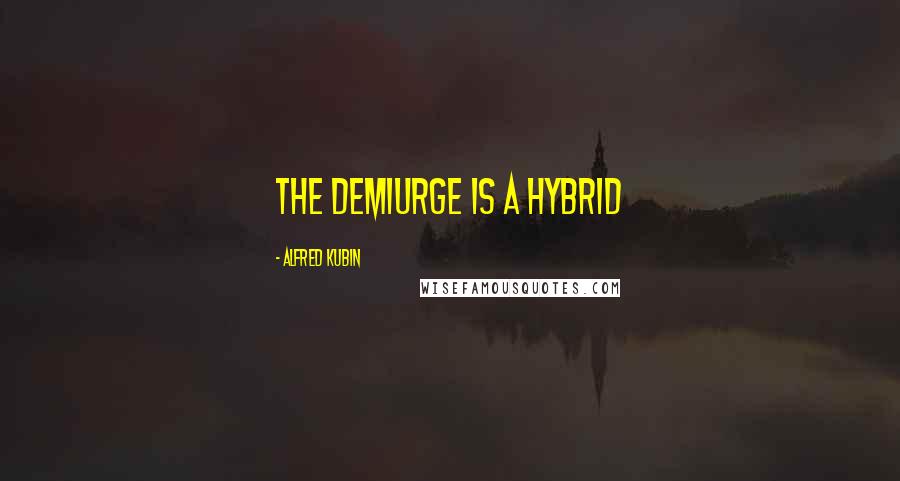 Alfred Kubin Quotes: The demiurge is a hybrid