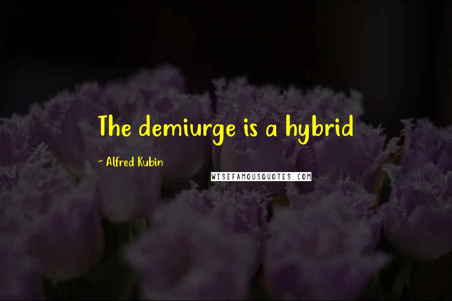 Alfred Kubin Quotes: The demiurge is a hybrid