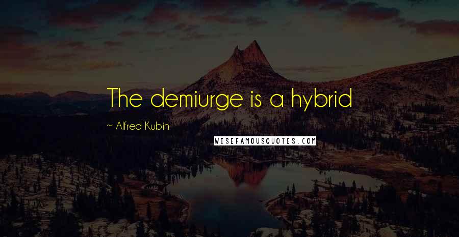 Alfred Kubin Quotes: The demiurge is a hybrid