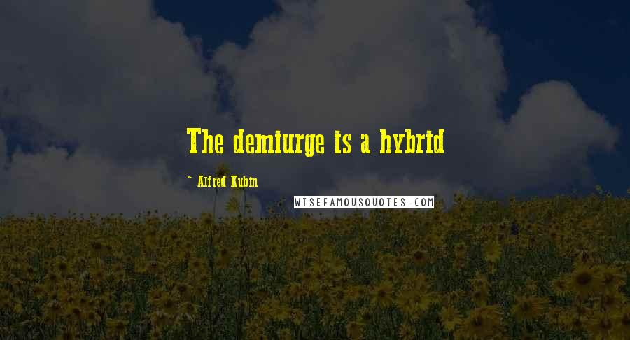 Alfred Kubin Quotes: The demiurge is a hybrid