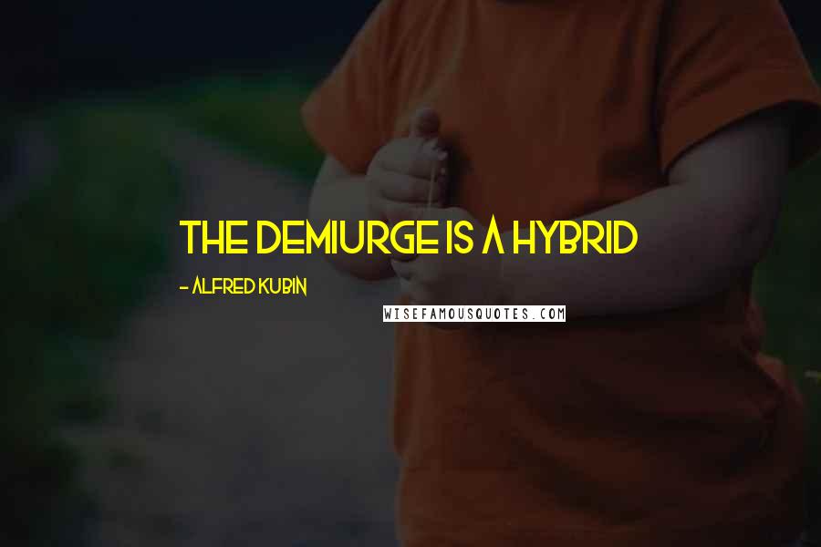 Alfred Kubin Quotes: The demiurge is a hybrid