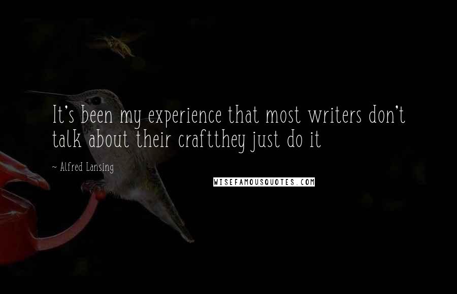 Alfred Lansing Quotes: It's been my experience that most writers don't talk about their craftthey just do it