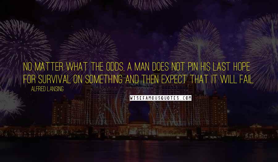 Alfred Lansing Quotes: No matter what the odds, a man does not pin his last hope for survival on something and then expect that it will fail.