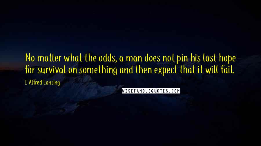 Alfred Lansing Quotes: No matter what the odds, a man does not pin his last hope for survival on something and then expect that it will fail.