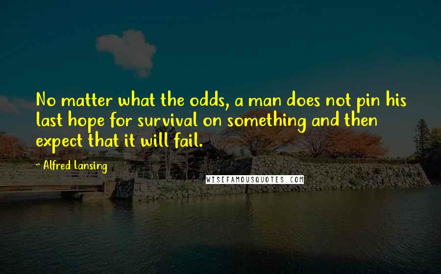 Alfred Lansing Quotes: No matter what the odds, a man does not pin his last hope for survival on something and then expect that it will fail.