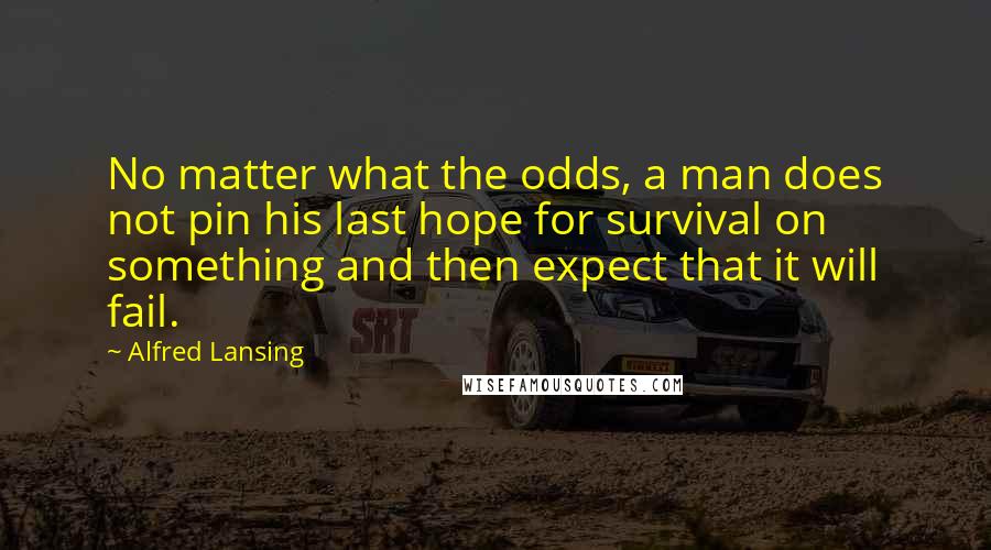 Alfred Lansing Quotes: No matter what the odds, a man does not pin his last hope for survival on something and then expect that it will fail.