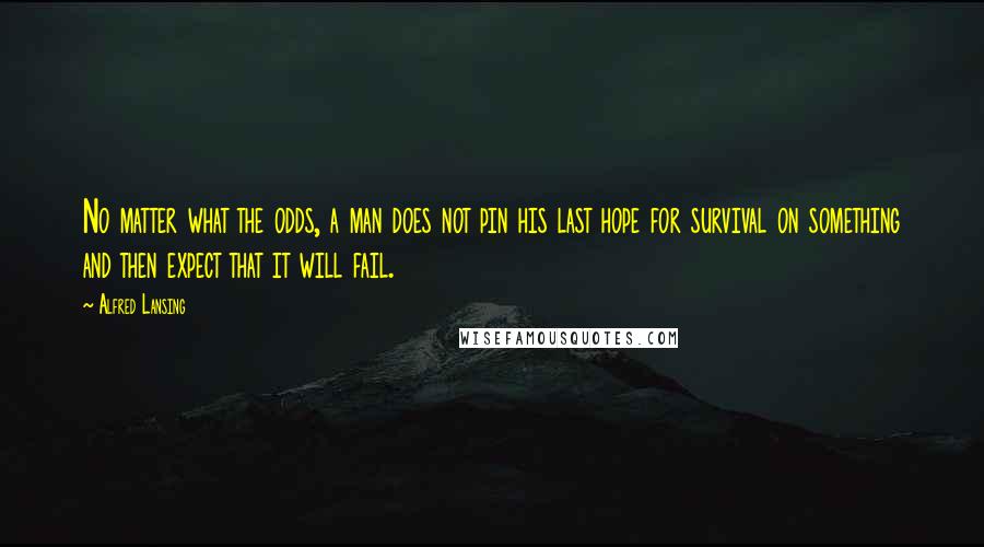 Alfred Lansing Quotes: No matter what the odds, a man does not pin his last hope for survival on something and then expect that it will fail.