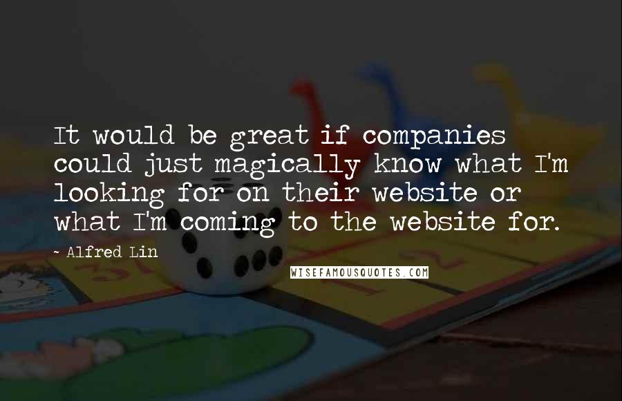 Alfred Lin Quotes: It would be great if companies could just magically know what I'm looking for on their website or what I'm coming to the website for.