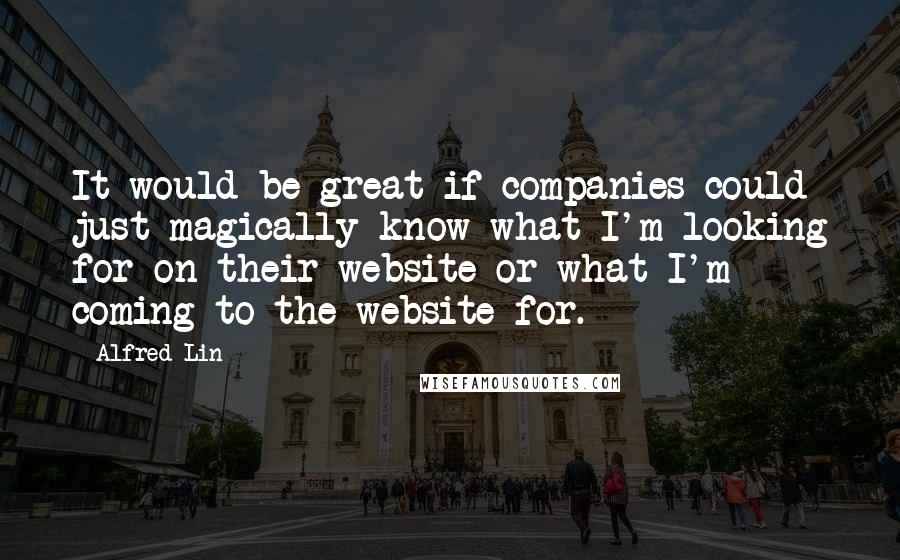 Alfred Lin Quotes: It would be great if companies could just magically know what I'm looking for on their website or what I'm coming to the website for.