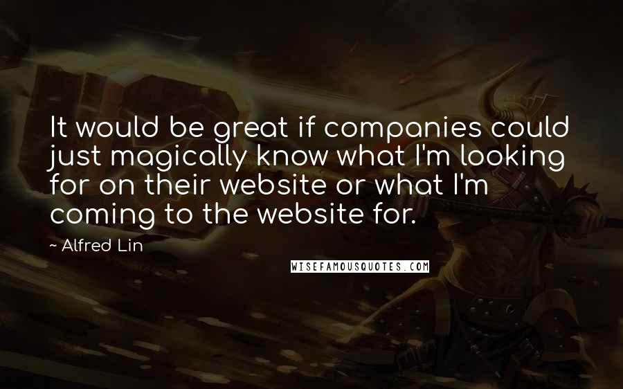Alfred Lin Quotes: It would be great if companies could just magically know what I'm looking for on their website or what I'm coming to the website for.