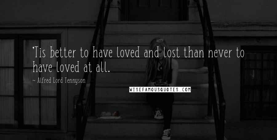 Alfred Lord Tennyson Quotes: 'Tis better to have loved and lost than never to have loved at all.