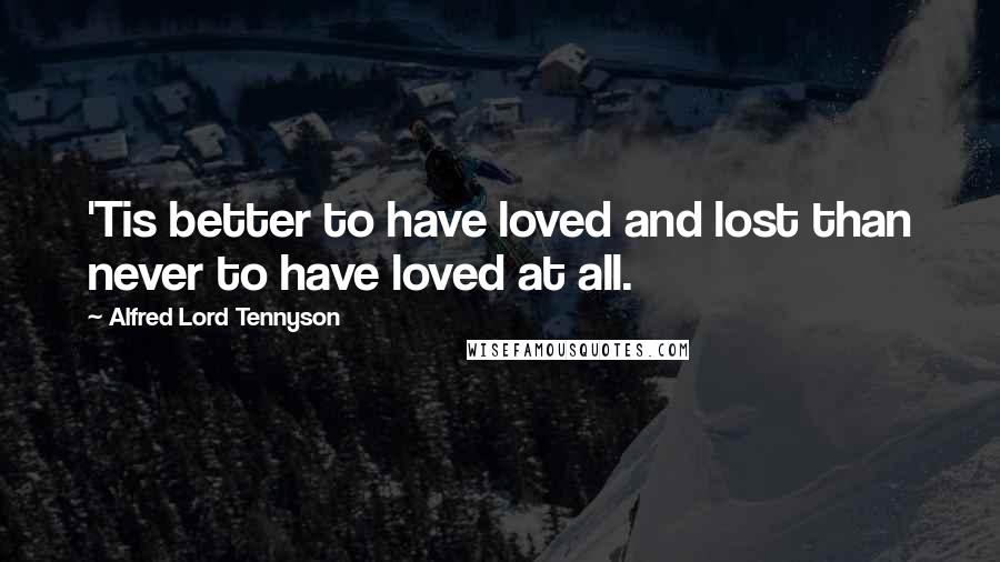 Alfred Lord Tennyson Quotes: 'Tis better to have loved and lost than never to have loved at all.