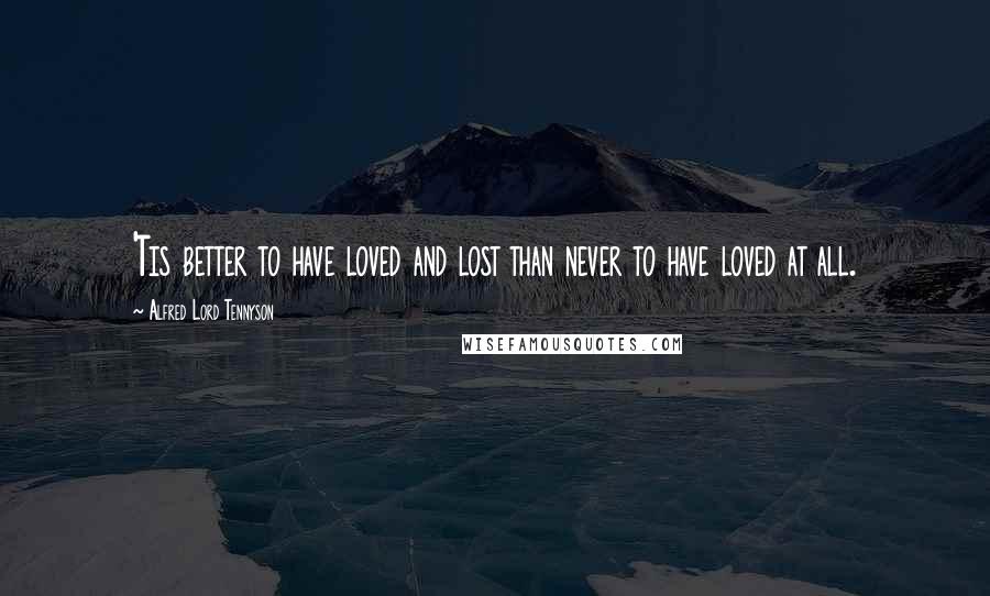 Alfred Lord Tennyson Quotes: 'Tis better to have loved and lost than never to have loved at all.