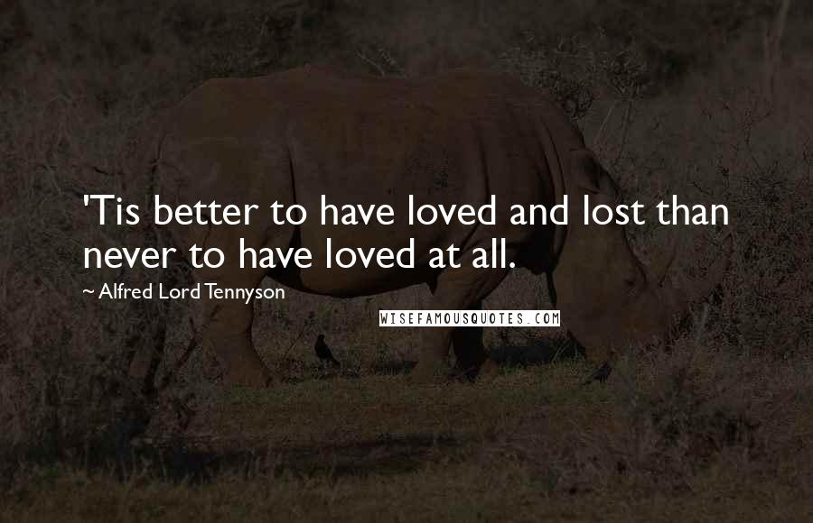 Alfred Lord Tennyson Quotes: 'Tis better to have loved and lost than never to have loved at all.