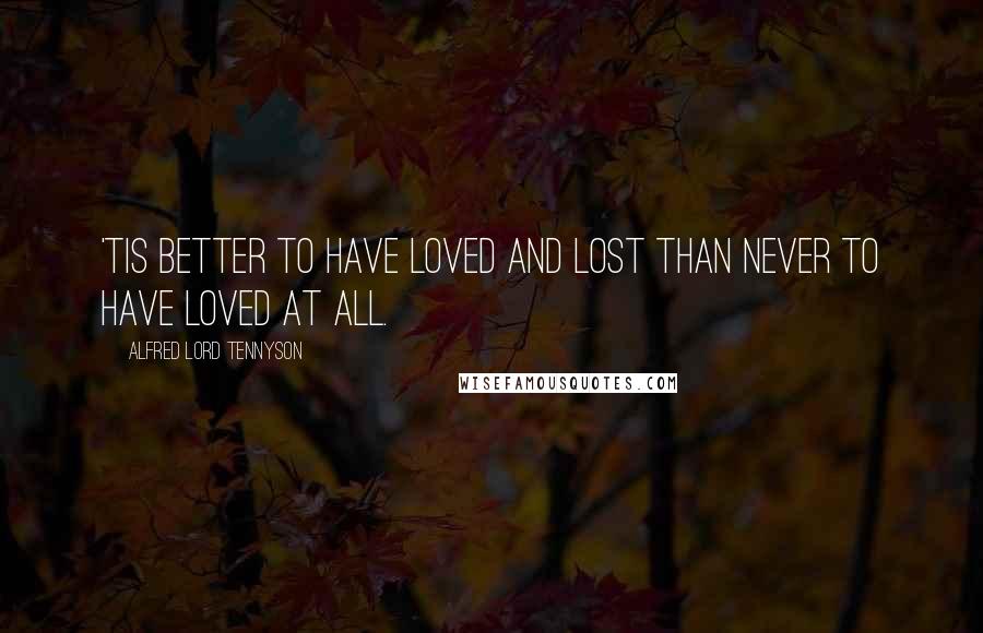 Alfred Lord Tennyson Quotes: 'Tis better to have loved and lost than never to have loved at all.