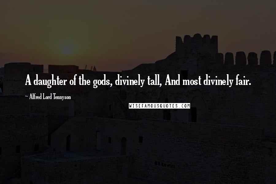 Alfred Lord Tennyson Quotes: A daughter of the gods, divinely tall, And most divinely fair.