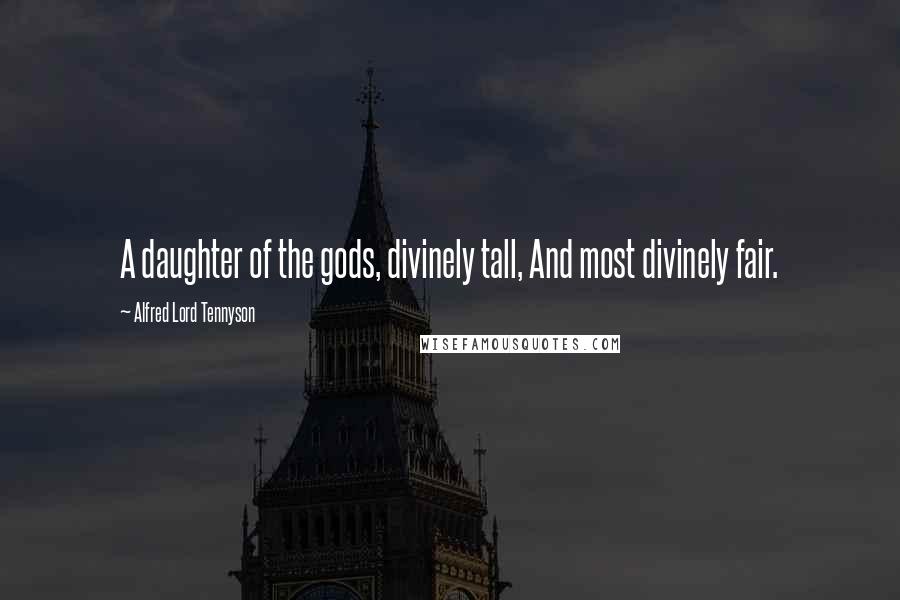Alfred Lord Tennyson Quotes: A daughter of the gods, divinely tall, And most divinely fair.