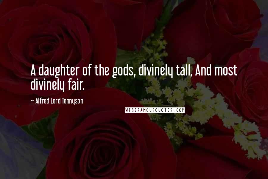 Alfred Lord Tennyson Quotes: A daughter of the gods, divinely tall, And most divinely fair.