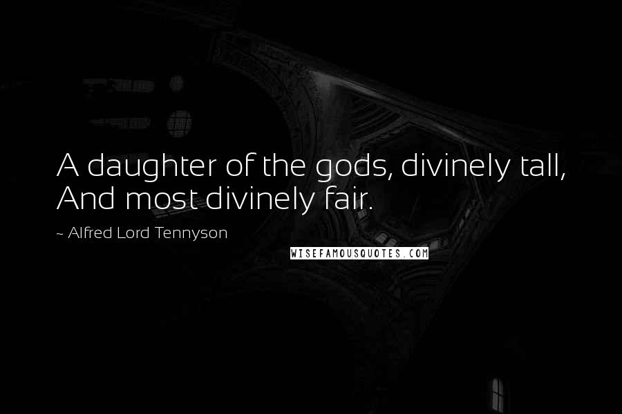 Alfred Lord Tennyson Quotes: A daughter of the gods, divinely tall, And most divinely fair.