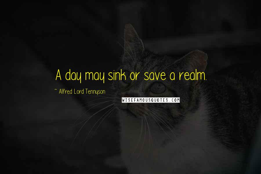 Alfred Lord Tennyson Quotes: A day may sink or save a realm.