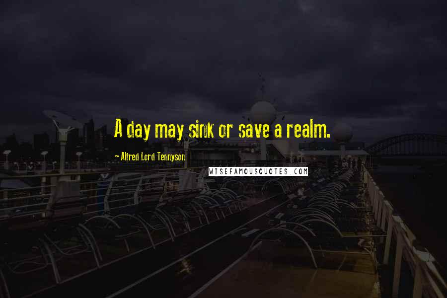 Alfred Lord Tennyson Quotes: A day may sink or save a realm.