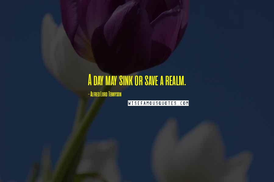 Alfred Lord Tennyson Quotes: A day may sink or save a realm.