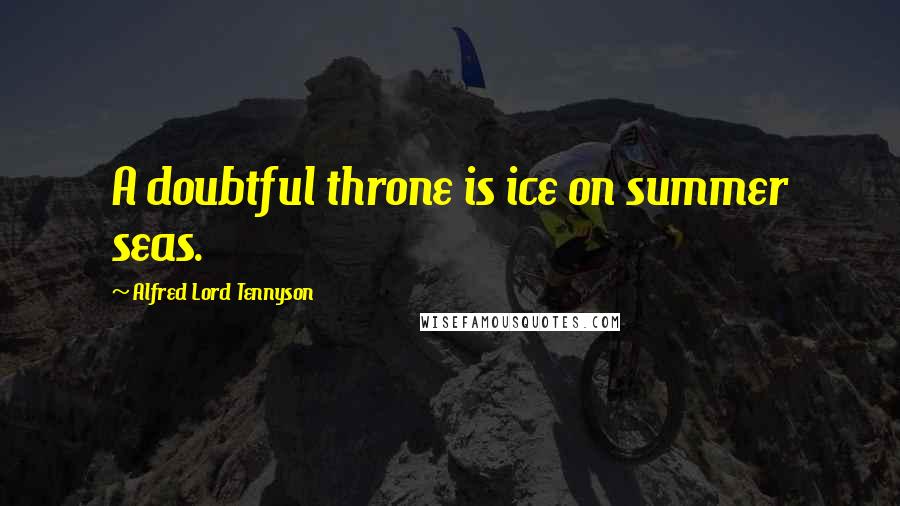 Alfred Lord Tennyson Quotes: A doubtful throne is ice on summer seas.