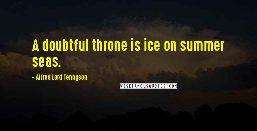 Alfred Lord Tennyson Quotes: A doubtful throne is ice on summer seas.