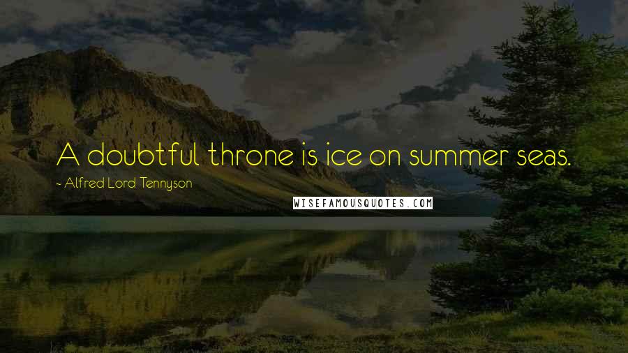 Alfred Lord Tennyson Quotes: A doubtful throne is ice on summer seas.