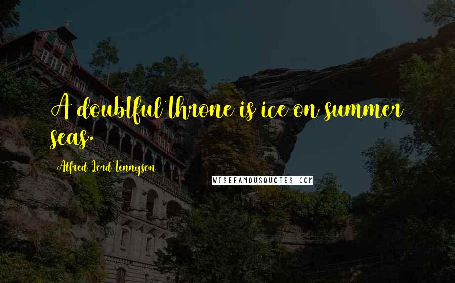 Alfred Lord Tennyson Quotes: A doubtful throne is ice on summer seas.