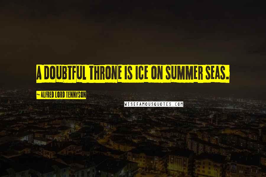 Alfred Lord Tennyson Quotes: A doubtful throne is ice on summer seas.