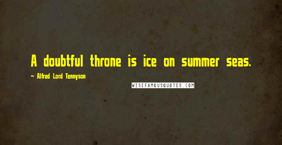 Alfred Lord Tennyson Quotes: A doubtful throne is ice on summer seas.