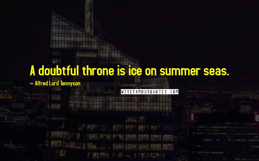 Alfred Lord Tennyson Quotes: A doubtful throne is ice on summer seas.