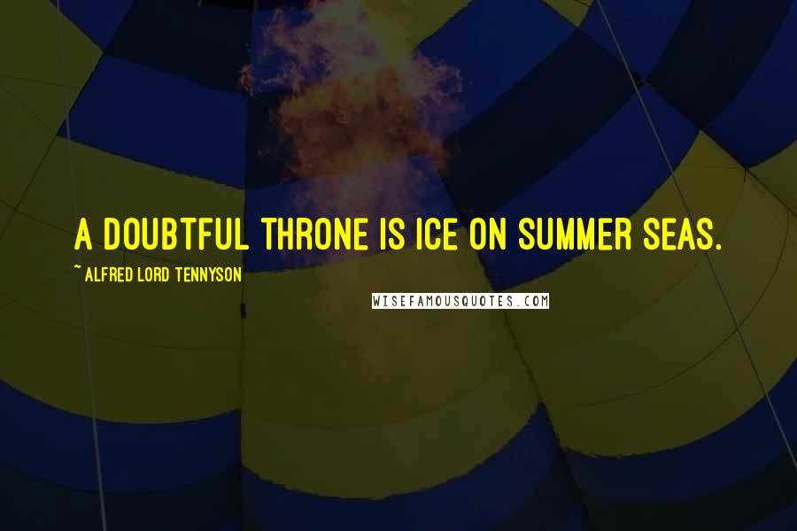 Alfred Lord Tennyson Quotes: A doubtful throne is ice on summer seas.