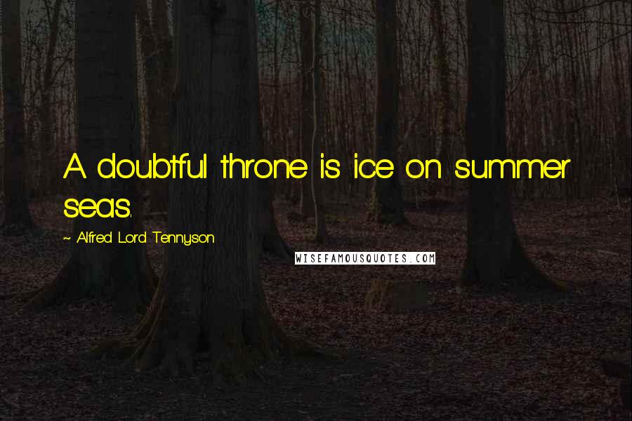 Alfred Lord Tennyson Quotes: A doubtful throne is ice on summer seas.