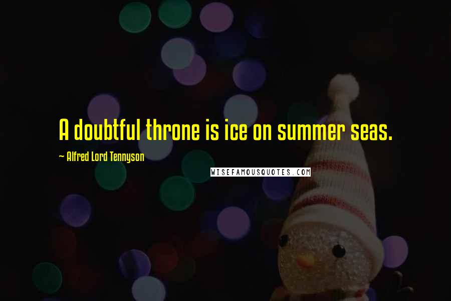 Alfred Lord Tennyson Quotes: A doubtful throne is ice on summer seas.