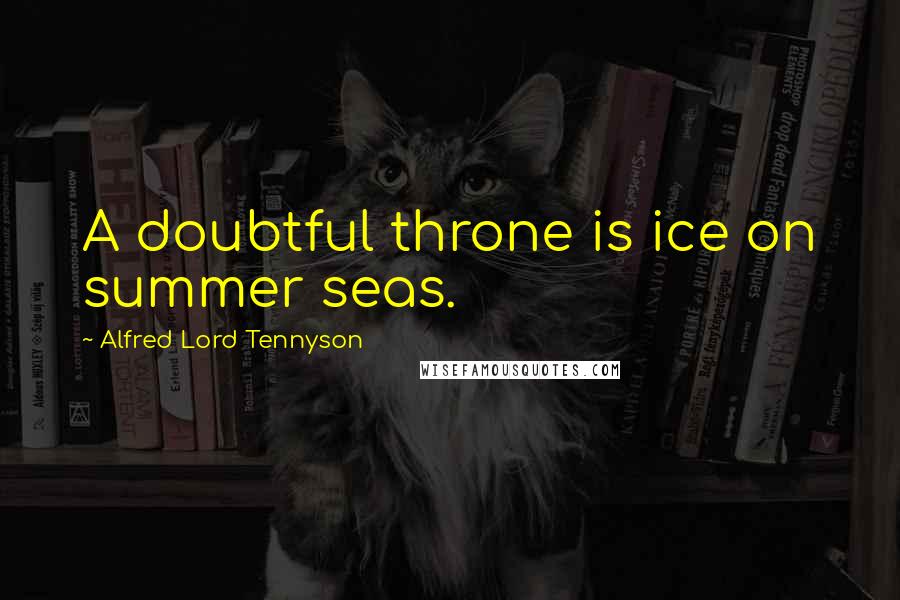 Alfred Lord Tennyson Quotes: A doubtful throne is ice on summer seas.