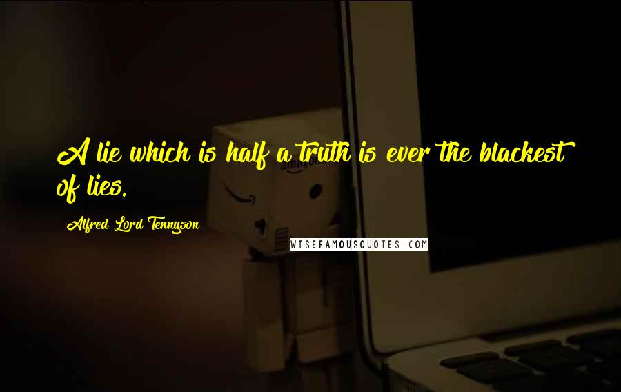 Alfred Lord Tennyson Quotes: A lie which is half a truth is ever the blackest of lies.
