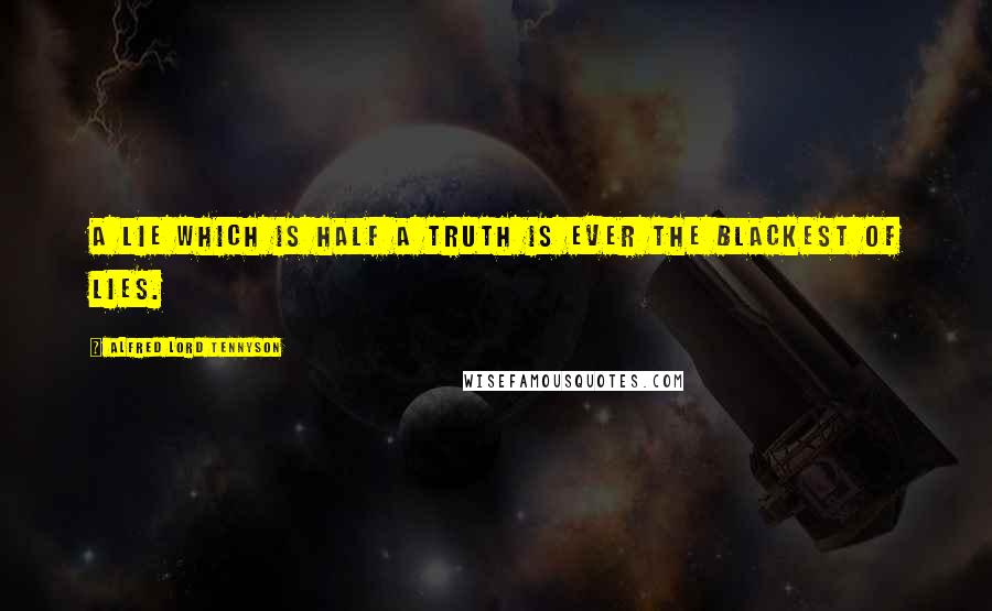 Alfred Lord Tennyson Quotes: A lie which is half a truth is ever the blackest of lies.