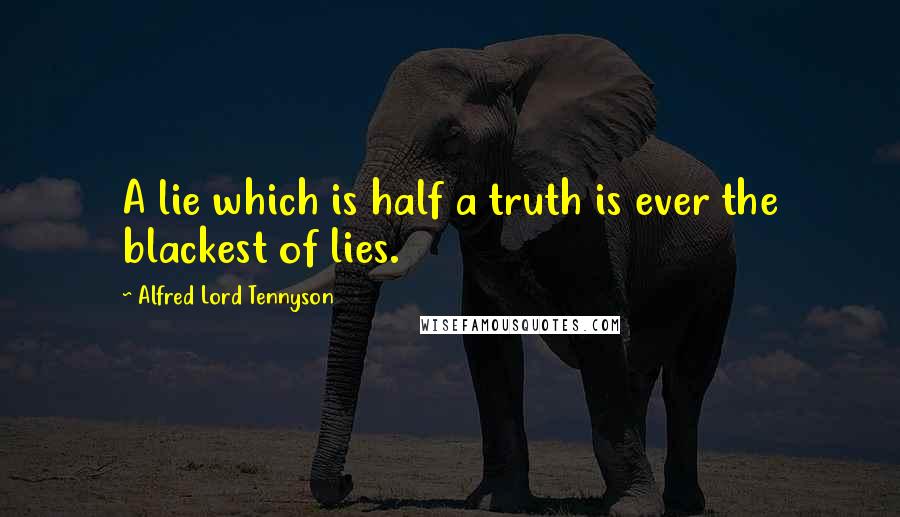 Alfred Lord Tennyson Quotes: A lie which is half a truth is ever the blackest of lies.