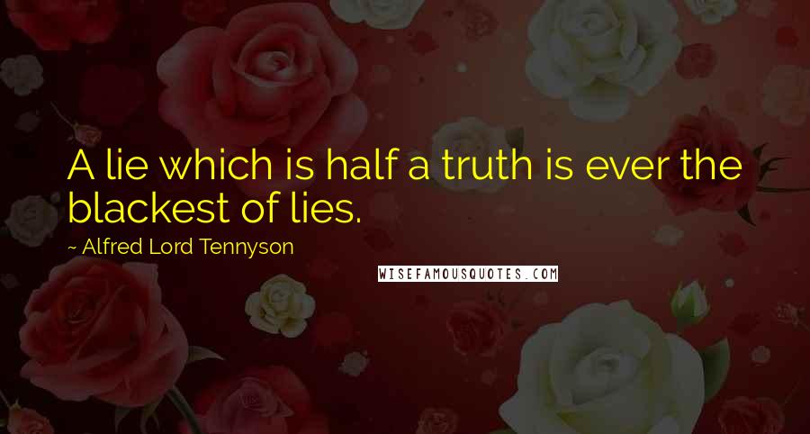 Alfred Lord Tennyson Quotes: A lie which is half a truth is ever the blackest of lies.