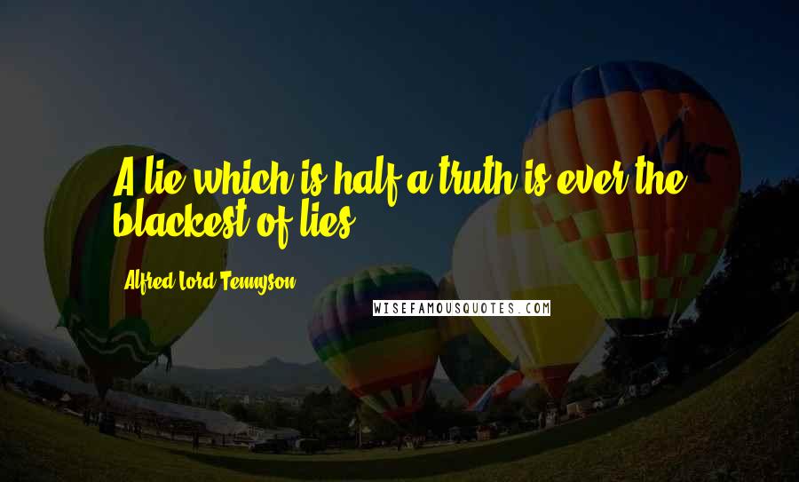 Alfred Lord Tennyson Quotes: A lie which is half a truth is ever the blackest of lies.