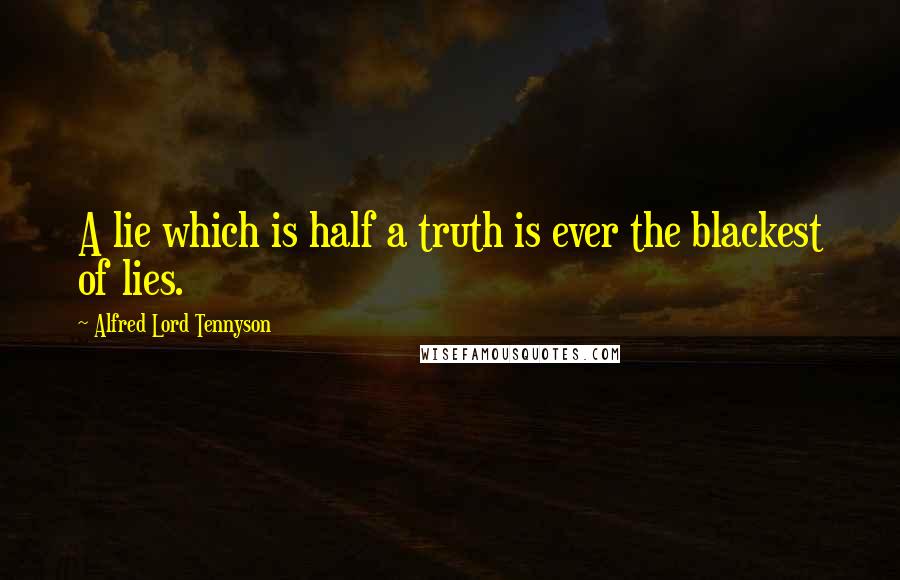 Alfred Lord Tennyson Quotes: A lie which is half a truth is ever the blackest of lies.
