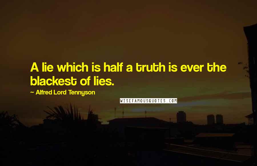 Alfred Lord Tennyson Quotes: A lie which is half a truth is ever the blackest of lies.