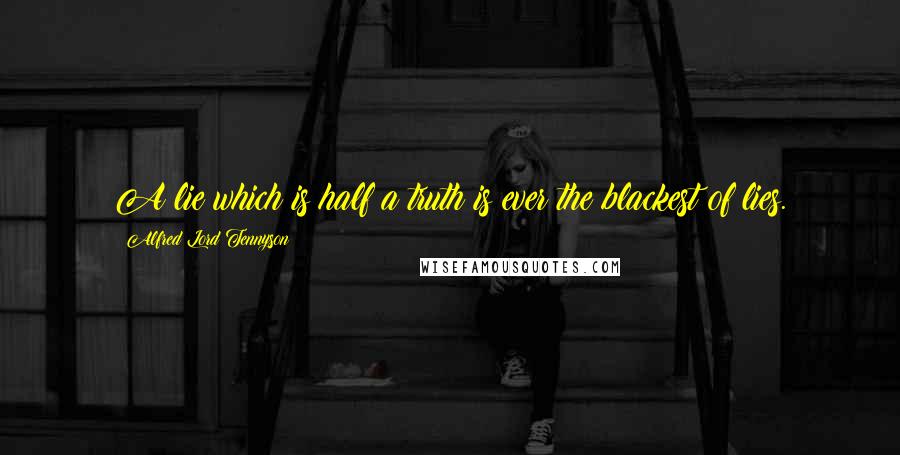 Alfred Lord Tennyson Quotes: A lie which is half a truth is ever the blackest of lies.